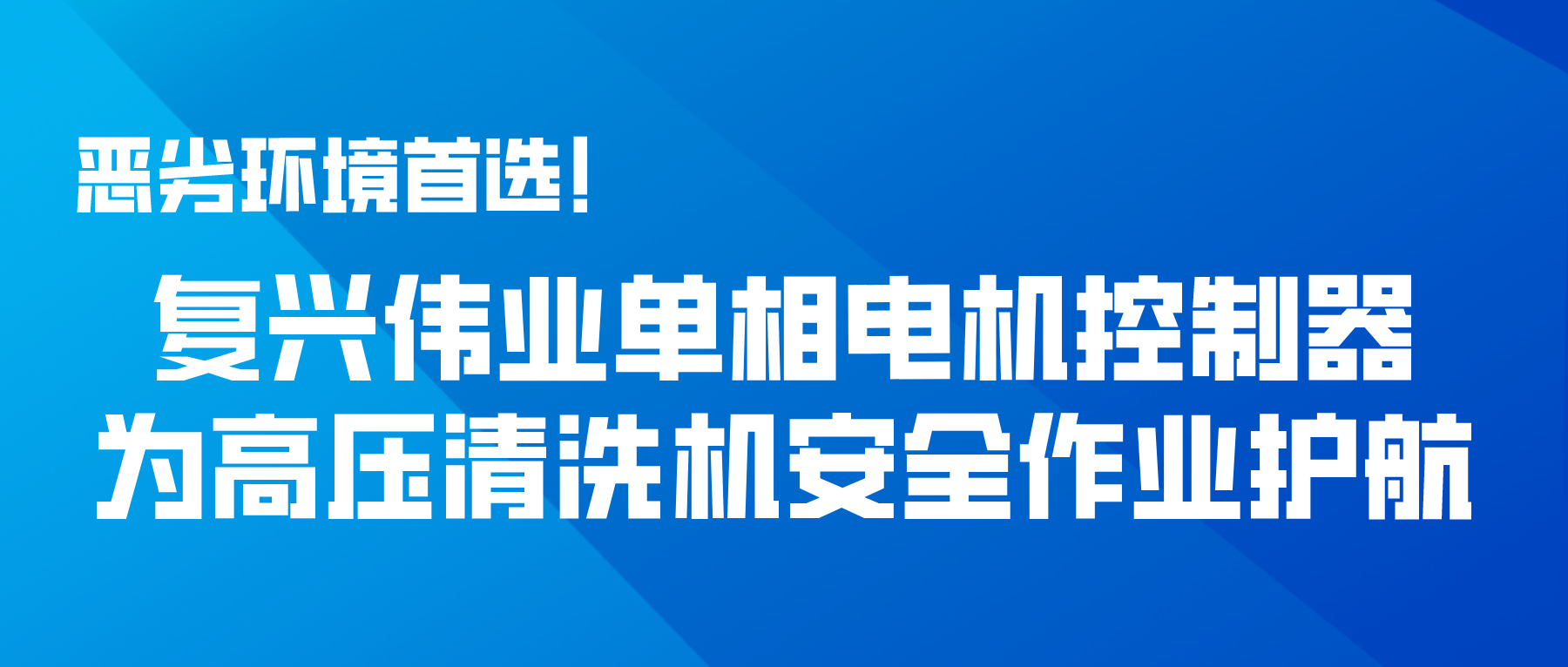 惡劣環(huán)境首選！復(fù)興偉業(yè)單相電機(jī)控制器為高壓清洗機(jī)安全作業(yè)護(hù)航