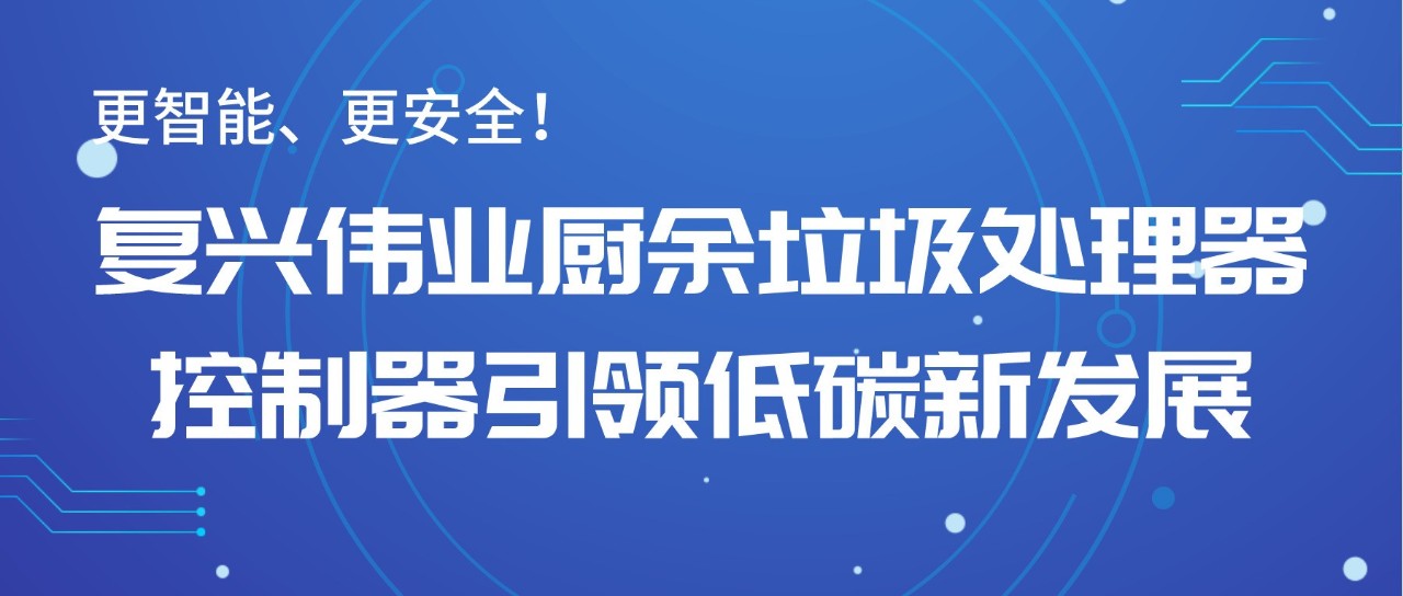 更智能、更安全！復興偉業(yè)廚余垃圾處理器控制器引領低碳新發(fā)展！